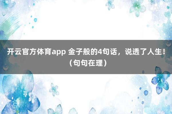 開云官方體育app 金子般的4句話，說透了人生！（句句在理）