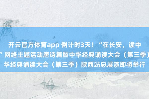 開云官方體育app 倒計時3天！“在長安，讀中國——中華經典誦讀大會”網絡主題活動唐詩篇暨中華經典誦讀大會（第三季）陜西站總展演即將舉行