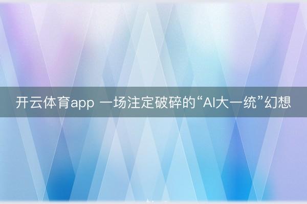 開云體育app 一場注定破碎的“AI大一統(tǒng)”幻想
