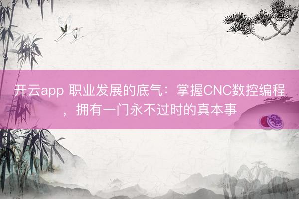 開云app 職業發展的底氣：掌握CNC數控編程，擁有一門永不過時的真本事