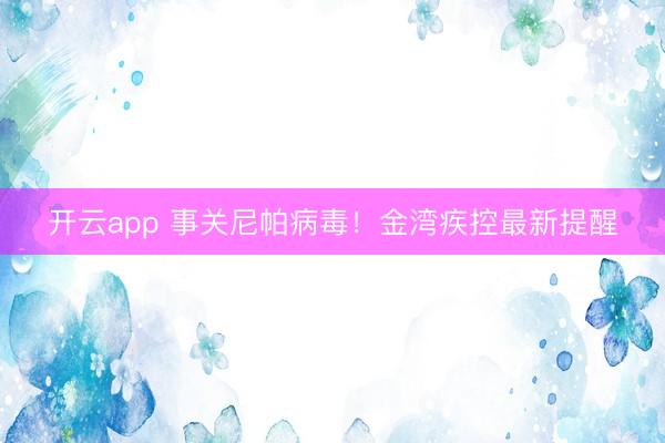 開云app 事關尼帕病毒！金灣疾控最新提醒