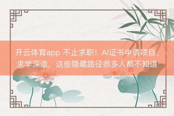開云體育app 不止求職！AI證書申請項目、求學深造，這些隱藏路徑很多人都不知道