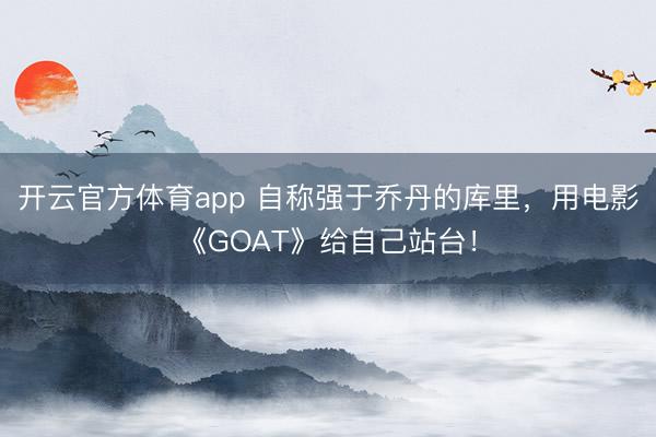 開云官方體育app 自稱強于喬丹的庫里，用電影《GOAT》給自己站臺！
