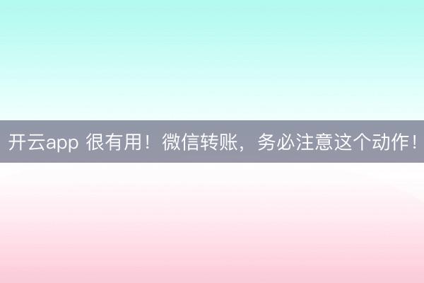 開云app 很有用！微信轉賬，務必注意這個動作！