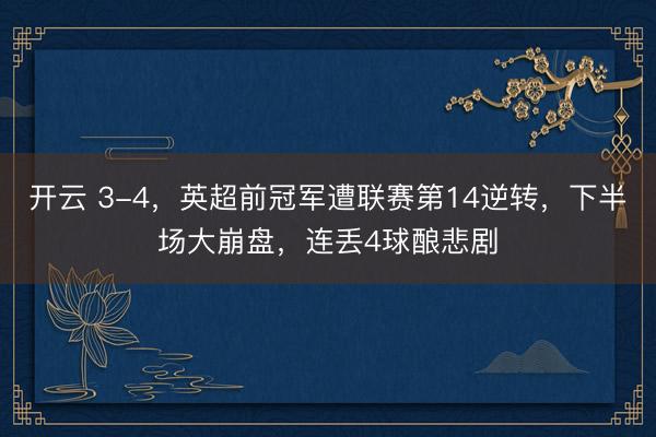 開云 3-4，英超前冠軍遭聯賽第14逆轉，下半場大崩盤，連丟4球釀悲劇