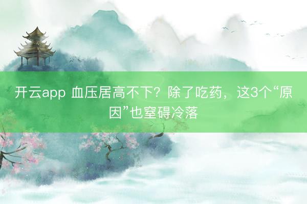 開云app 血壓居高不下？除了吃藥，這3個“原因”也窒礙冷落