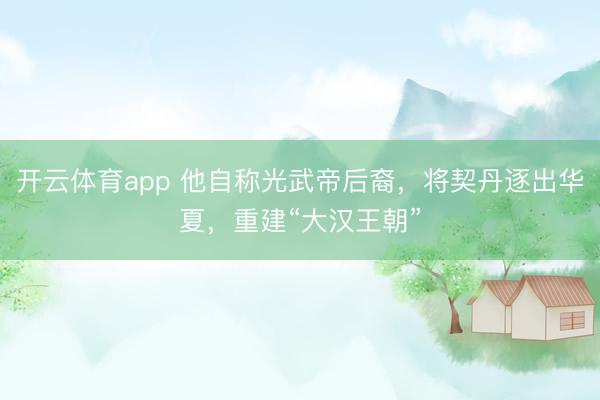 開云體育app 他自稱光武帝后裔，將契丹逐出華夏，重建“大漢王朝”