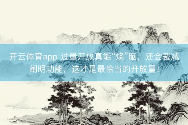 開云體育app 過量開放真能“燒”腦，還會裁減闡明功能，這才是最恰當的開放量！