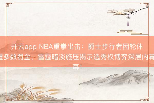 開云app NBA重拳出擊：爵士步行者因輪休遭多數(shù)罰金，雷霆暗淡施壓揭示選秀權博弈深層內幕！