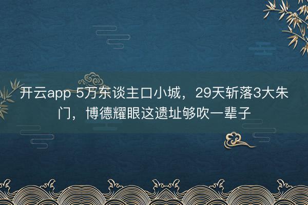 開云app 5萬東談主口小城，29天斬落3大朱門，博德耀眼這遺址夠吹一輩子