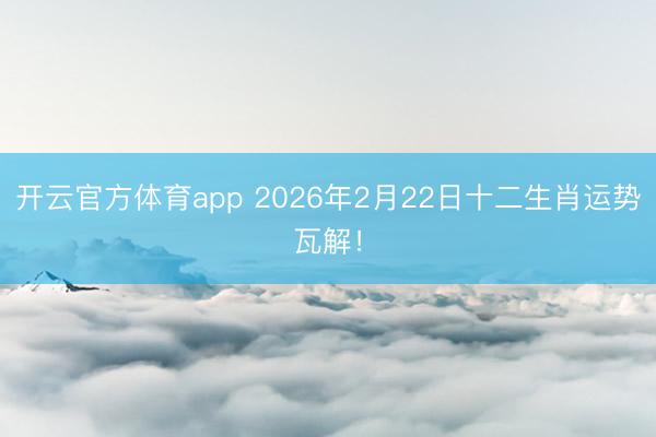 開云官方體育app 2026年2月22日十二生肖運(yùn)勢瓦解！
