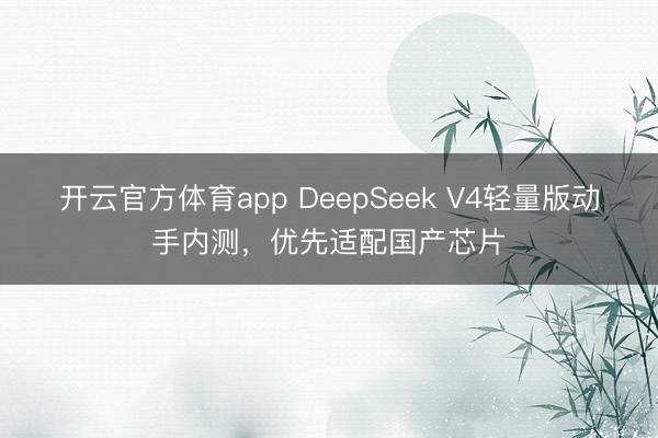開云官方體育app DeepSeek V4輕量版動手內(nèi)測，優(yōu)先適配國產(chǎn)芯片