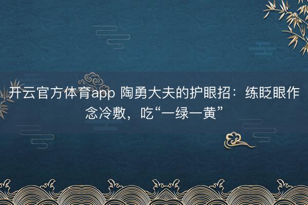 開云官方體育app 陶勇大夫的護眼招：練眨眼作念冷敷，吃“一綠一黃”