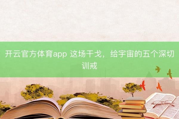 開云官方體育app 這場干戈，給宇宙的五個(gè)深切訓(xùn)戒