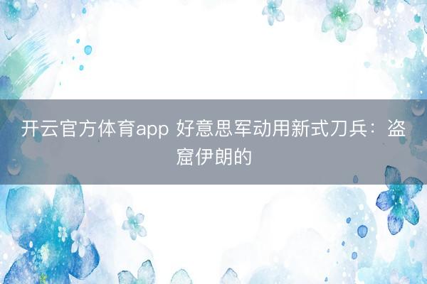 開云官方體育app 好意思軍動用新式刀兵:盜窟伊朗的