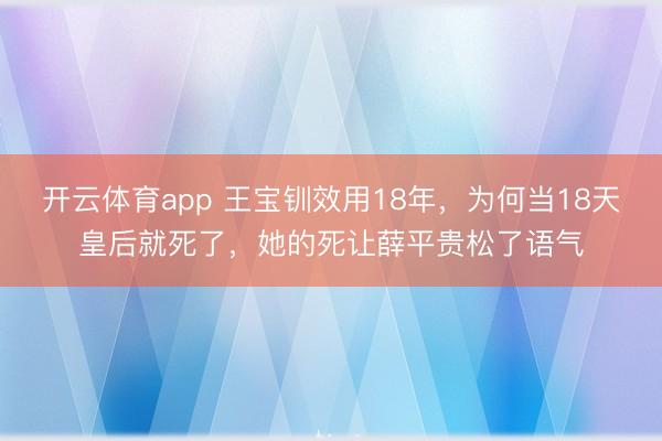 開云體育app 王寶釧效用18年，為何當18天皇后就死了，她的死讓薛平貴松了語氣