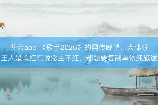 開云app 《歌手2026》的網(wǎng)傳威望，大部分王人是歌紅東說念主不紅，卻想要復(fù)制單依純旅途